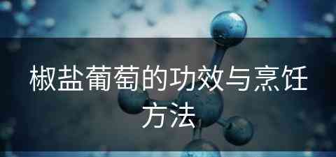 椒盐葡萄的功效与烹饪方法(椒盐葡萄的功效与烹饪方法视频)